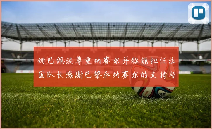 姆巴佩谈尊重纳赛尔并称能担任法国队长感谢巴黎和纳赛尔的支持与帮助