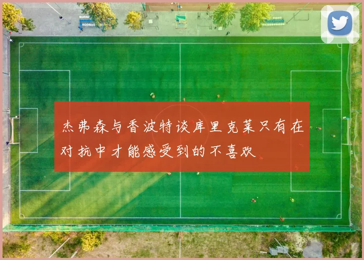 杰弗森与香波特谈库里克莱只有在对抗中才能感受到的不喜欢