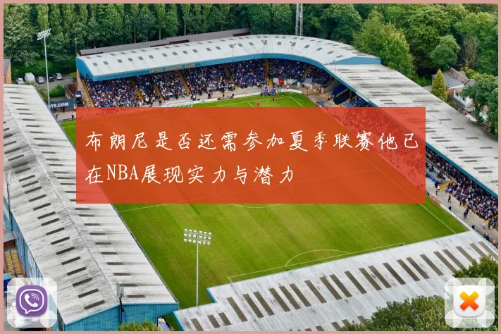 布朗尼是否还需参加夏季联赛他已在NBA展现实力与潜力
