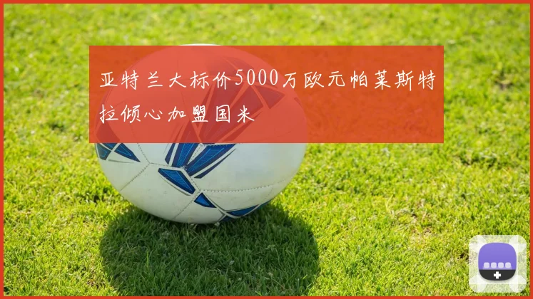 亚特兰大标价5000万欧元帕莱斯特拉倾心加盟国米