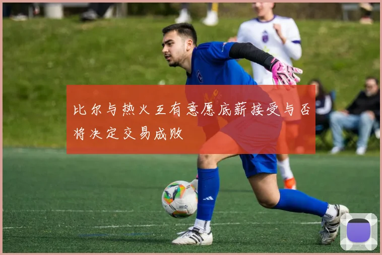 比尔与热火互有意愿底薪接受与否将决定交易成败