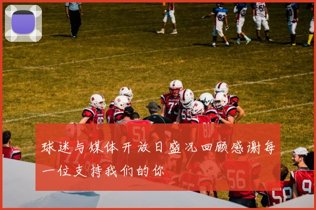 球迷与媒体开放日盛况回顾感谢每一位支持我们的你