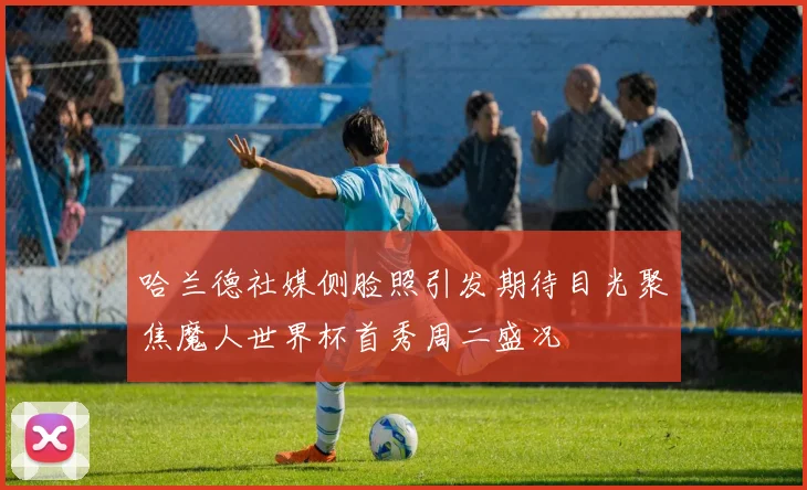 哈兰德社媒侧脸照引发期待目光聚焦魔人世界杯首秀周二盛况