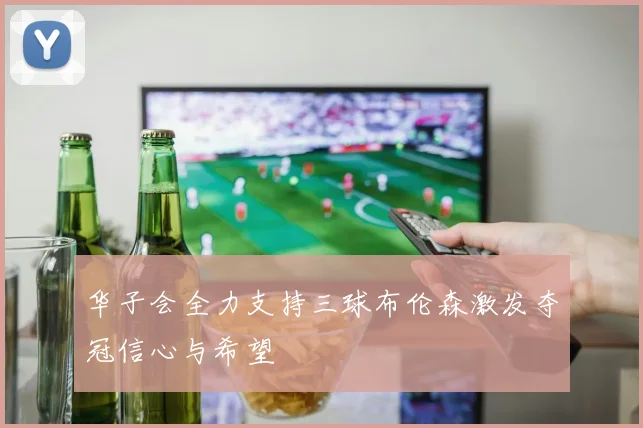 华子会全力支持三球布伦森激发夺冠信心与希望