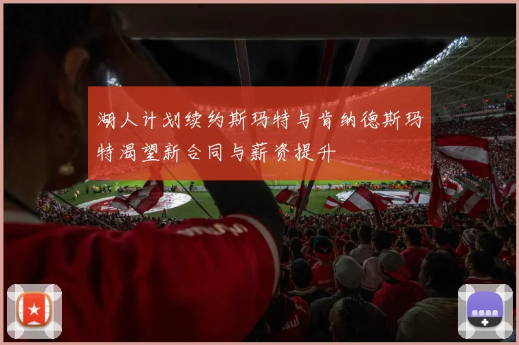 湖人计划续约斯玛特与肯纳德斯玛特渴望新合同与薪资提升